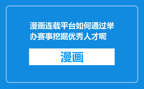 漫画连载平台如何通过举办赛事挖掘优秀人才呢