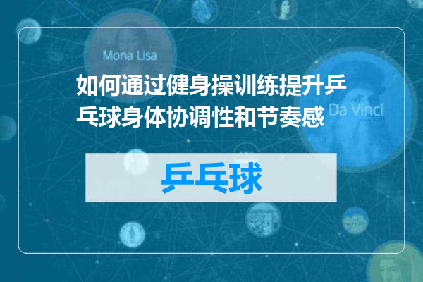 如何通过健身操训练提升乒乓球身体协调性和节奏感