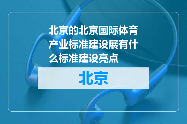 北京国际体育产业标准建设展有什么标准建设亮点