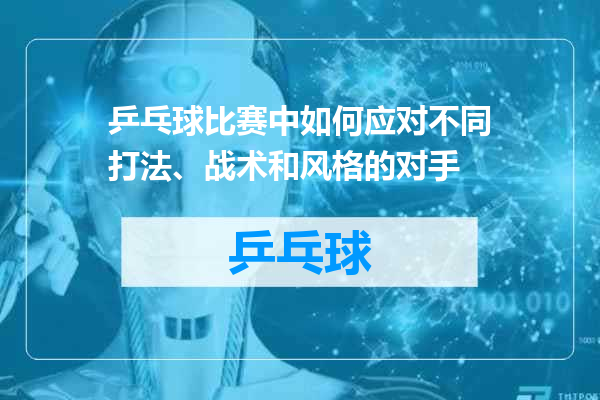 乒乓球比赛中如何应对不同打法、战术和风格的对手