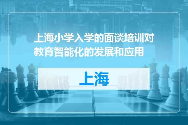 上海小学入学的面谈培训对教育智能化的发展和应用