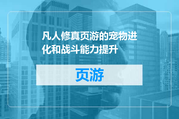 凡人修真页游的宠物进化和战斗能力提升