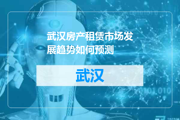 武汉房产租赁市场发展趋势如何预测