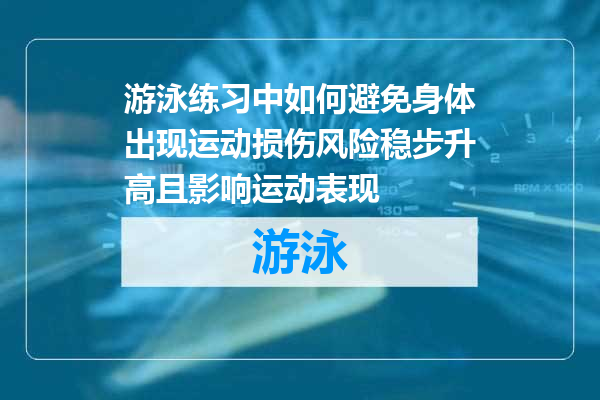 游泳练习中如何避免身体出现运动损伤风险稳步升高且影响运动表现