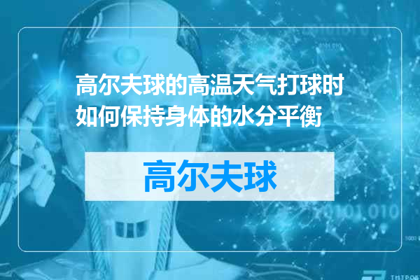 高尔夫球的高温天气打球时如何保持身体的水分平衡