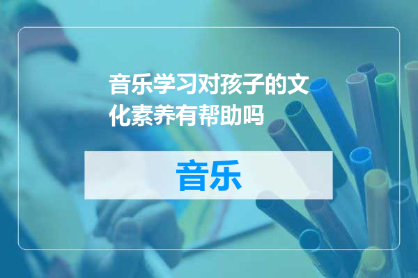 音乐学习对孩子的文化素养有帮助吗