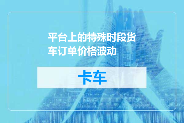 平台上的特殊时段货车订单价格波动