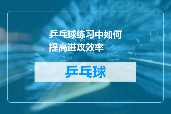 乒乓球练习中如何提高进攻效率