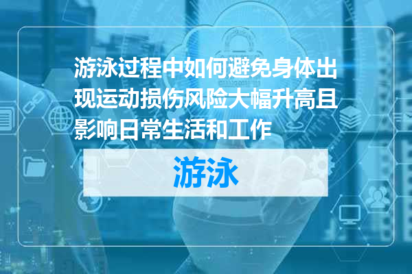 游泳过程中如何避免身体出现运动损伤风险大幅升高且影响日常生活和工作