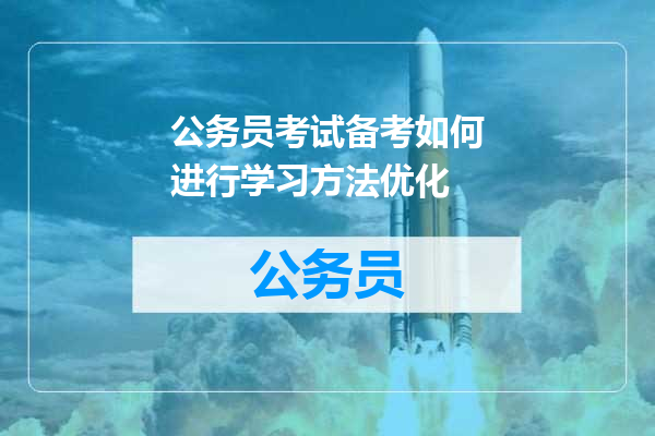公务员考试备考如何进行学习方法优化