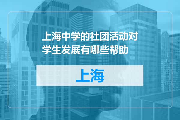 上海中学的社团活动对学生发展有哪些帮助
