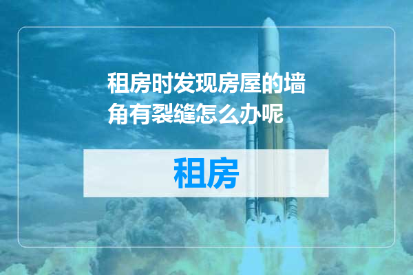 租房时发现房屋的墙角有裂缝怎么办呢