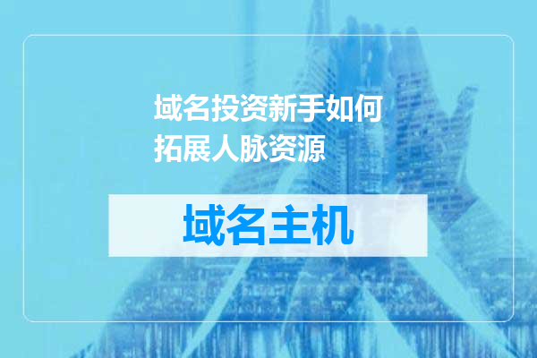 域名投资新手如何拓展人脉资源