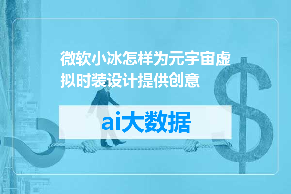 微软小冰怎样为元宇宙虚拟时装设计提供创意