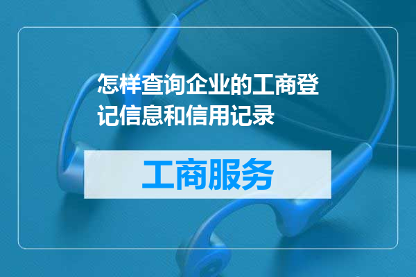 怎样查询企业的工商登记信息和信用记录