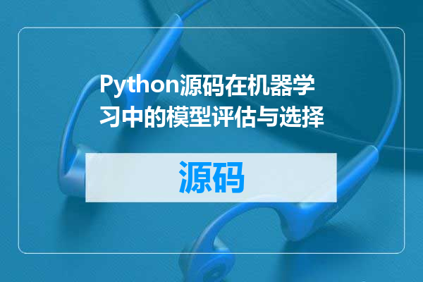Python源码在机器学习中的模型评估与选择