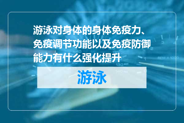 游泳对身体的身体免疫力、免疫调节功能以及免疫防御能力有什么强化提升