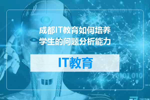 成都IT教育如何培养学生的问题分析能力