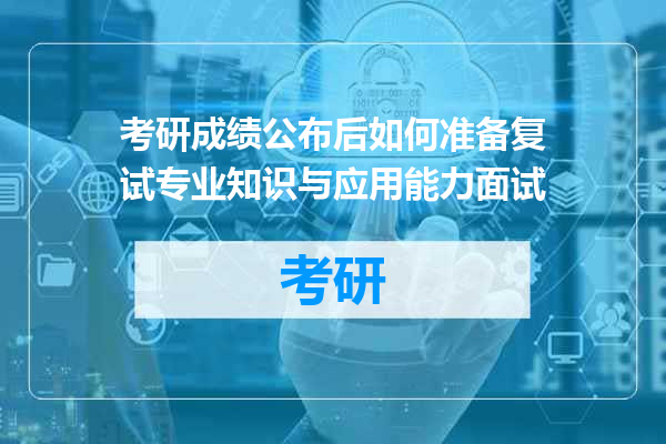 考研成绩公布后如何准备复试专业知识与应用能力面试