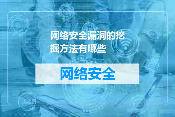 网络安全漏洞的挖掘方法有哪些
