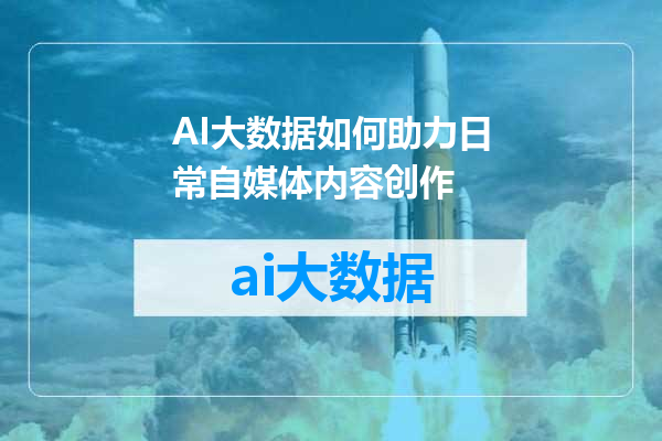 AI大数据如何助力日常自媒体内容创作