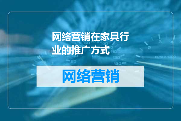 网络营销在家具行业的推广方式