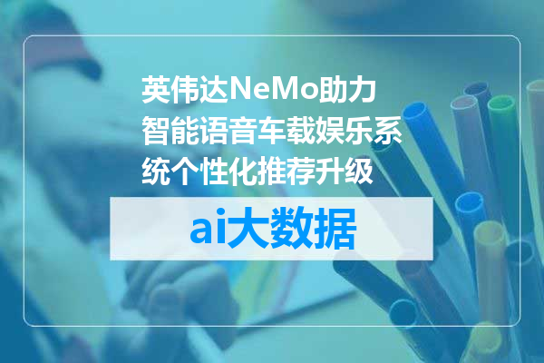 英伟达NeMo助力智能语音车载娱乐系统个性化推荐升级