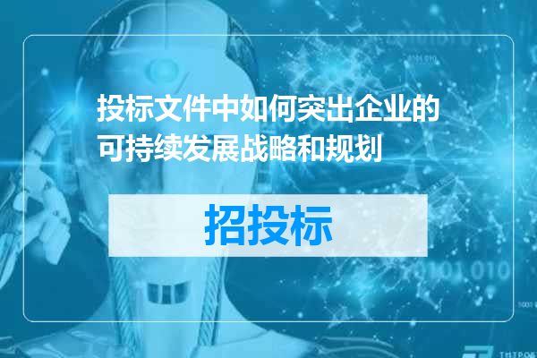 投标文件中如何突出企业的可持续发展战略和规划
