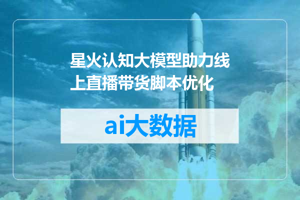 星火认知大模型助力线上直播带货脚本优化