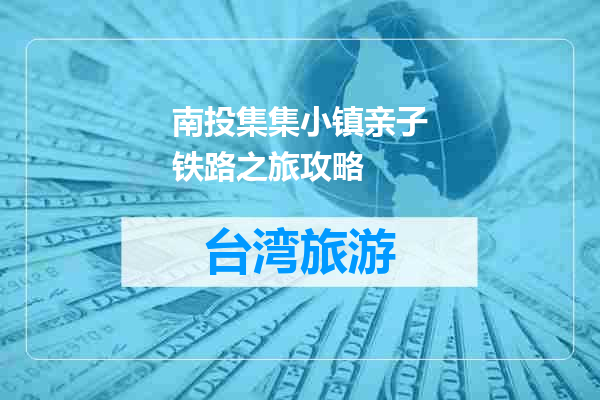 南投集集小镇亲子铁路之旅攻略