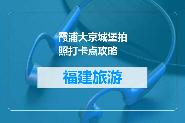 霞浦大京城堡拍照打卡点攻略