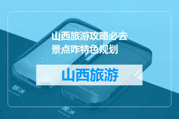 山西旅游攻略必去景点咋特色规划