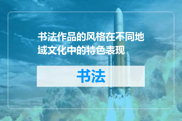 书法作品的风格在不同地域文化中的特色表现