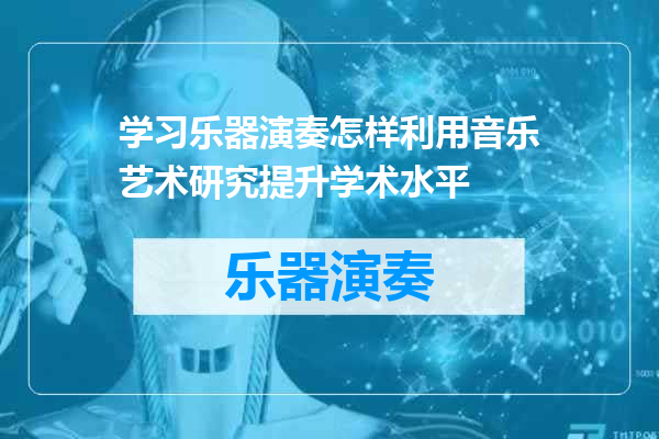 学习乐器演奏怎样利用音乐艺术研究提升学术水平