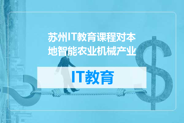 苏州IT教育课程对本地智能农业机械产业