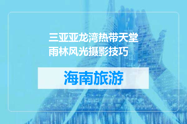 三亚亚龙湾热带天堂雨林风光摄影技巧