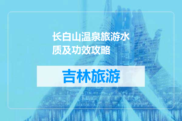 长白山温泉旅游水质及功效攻略