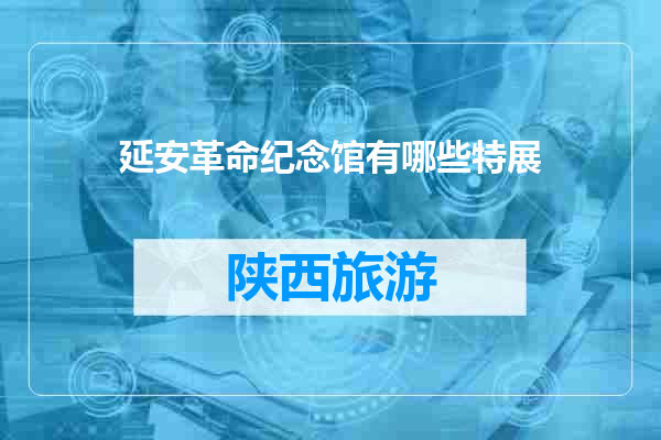 延安革命纪念馆有哪些特展