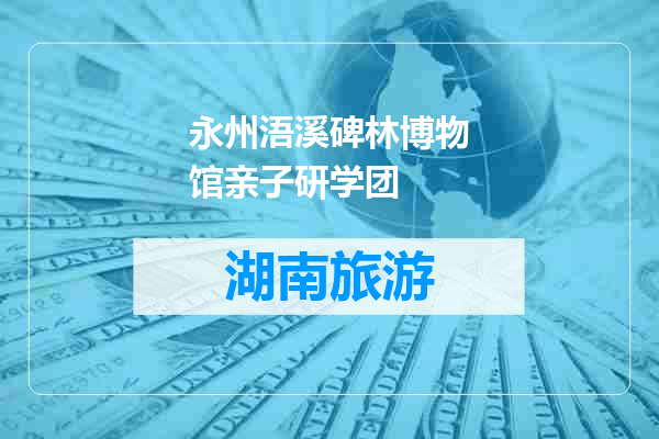 永州浯溪碑林博物馆亲子研学团