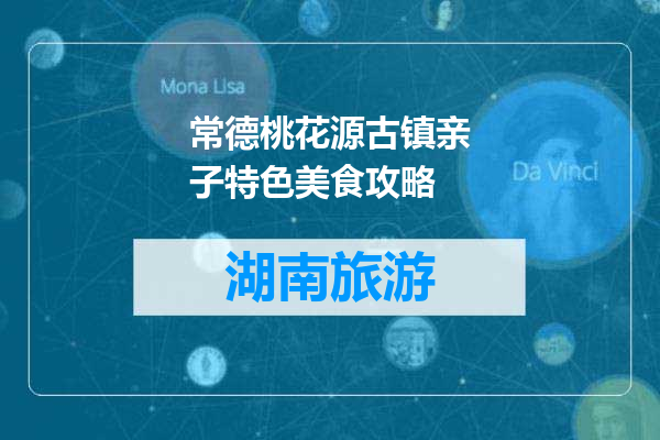 常德桃花源古镇亲子特色美食攻略