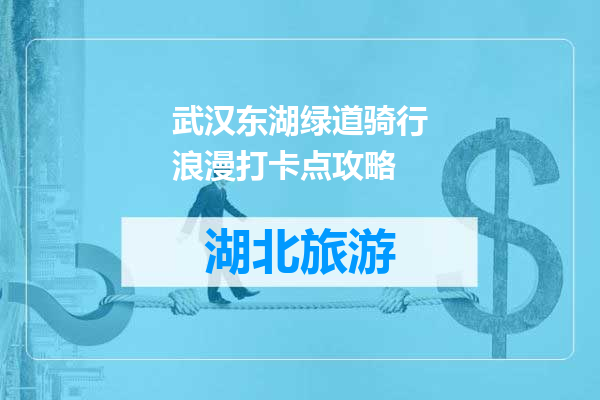 武汉东湖绿道骑行浪漫打卡点攻略