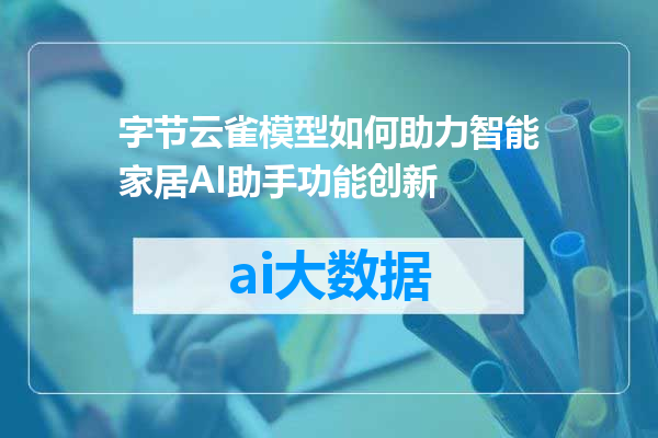 字节云雀模型如何助力智能家居AI助手功能创新