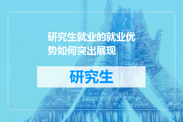 研究生就业的就业优势如何突出展现