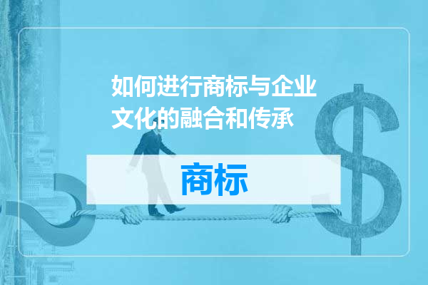 如何进行商标与企业文化的融合和传承