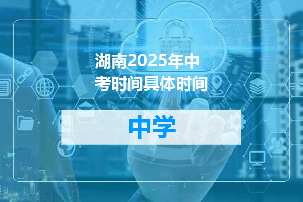 湖南2025年中考时间具体时间
