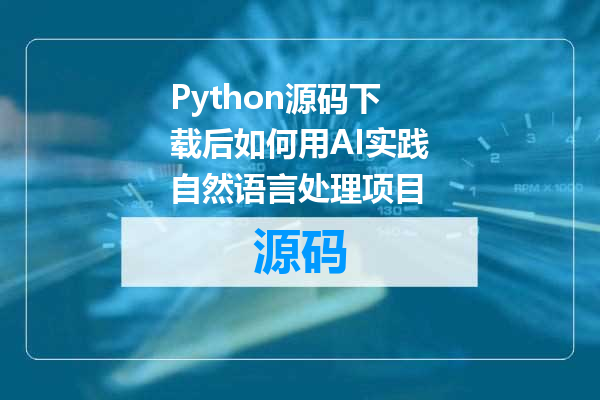 Python源码下载后如何用AI实践自然语言处理项目