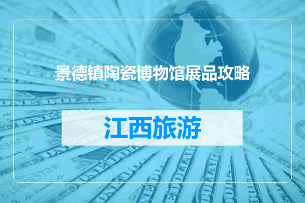 景德镇陶瓷博物馆展品攻略