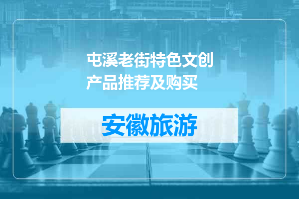 屯溪老街特色文创产品推荐及购买