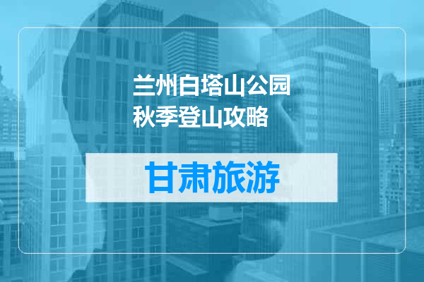 兰州白塔山公园秋季登山攻略