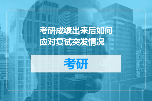 考研成绩出来后如何应对复试突发情况